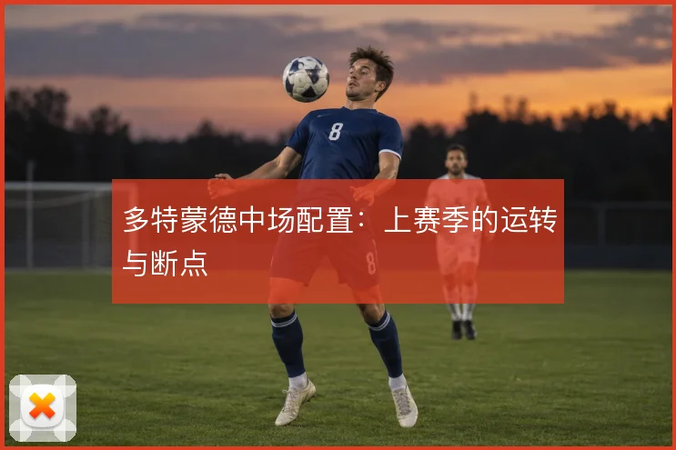 多特蒙德中场配置：上赛季的运转与断点