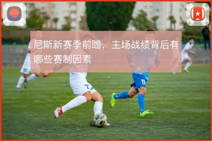 尼斯新赛季前瞻,主场战绩背后有哪些赛制因素