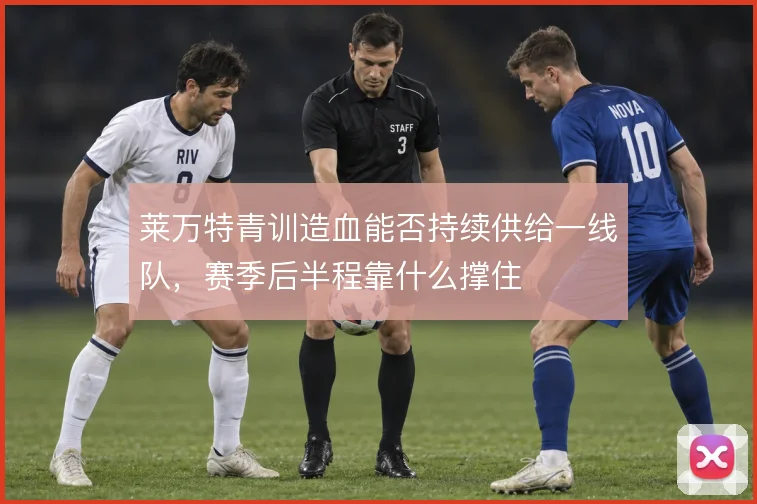莱万特青训造血能否持续供给一线队，赛季后半程靠什么撑住