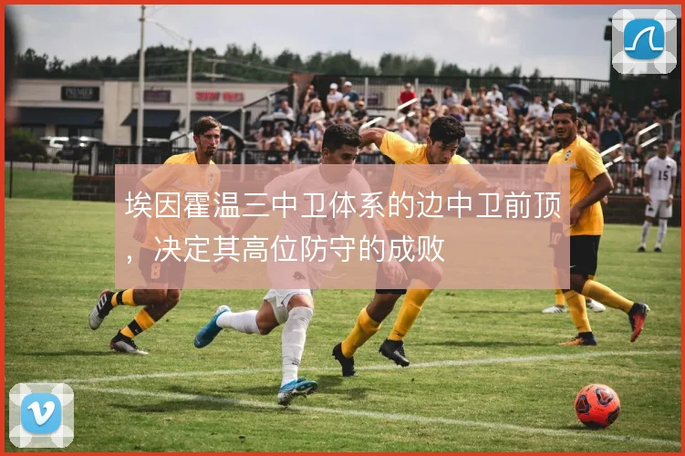 埃因霍温三中卫体系的边中卫前顶,决定其高位防守的成败