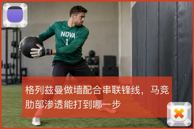 格列兹曼做墙配合串联锋线，马竞肋部渗透能打到哪一步