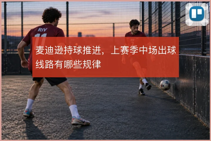 麦迪逊持球推进,上赛季中场出球线路有哪些规律