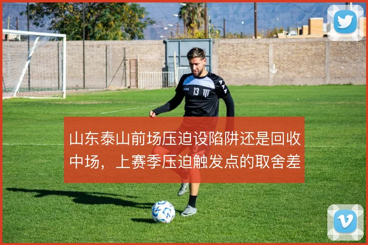 山东泰山前场压迫设陷阱还是回收中场，上赛季压迫触发点的取舍差异