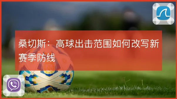 桑切斯:高球出击范围如何改写新赛季防线