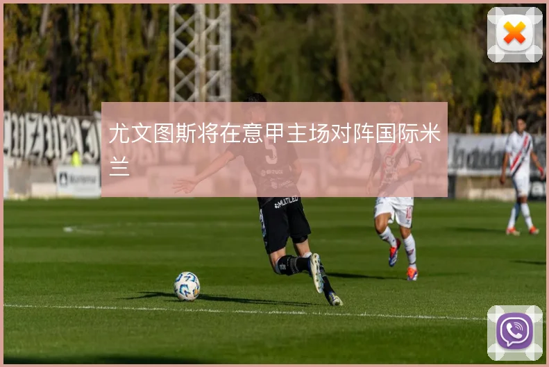 尤文图斯将在意甲主场对阵国际米兰
