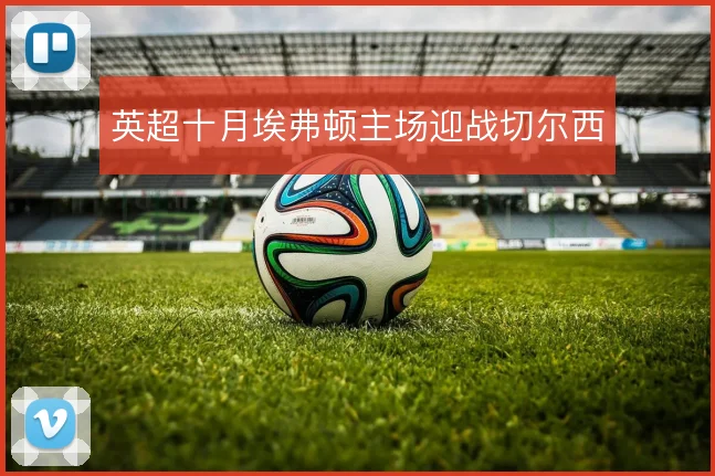 英超十月埃弗顿主场迎战切尔西