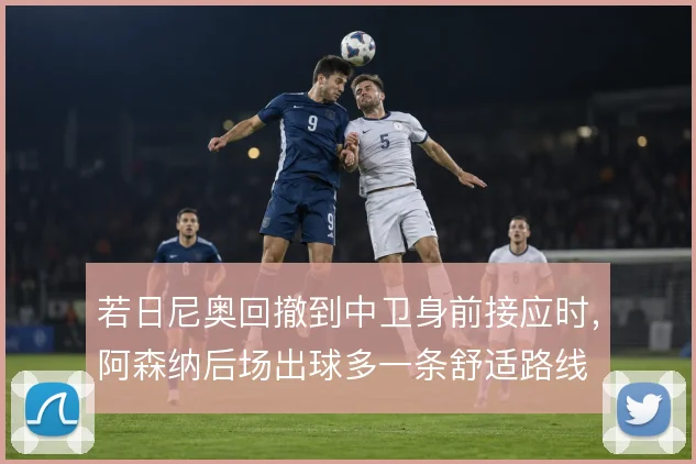 若日尼奥回撤到中卫身前接应时，阿森纳后场出球多一条舒适路线