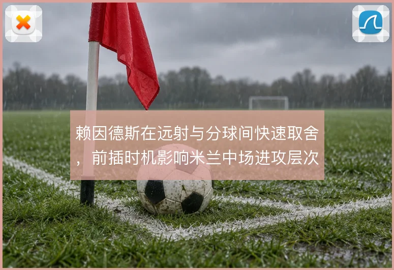 赖因德斯在远射与分球间快速取舍,前插时机影响米兰中场进攻层次