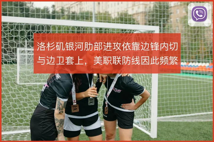 洛杉矶银河肋部进攻依靠边锋内切与边卫套上，美职联防线因此频繁被拉扯