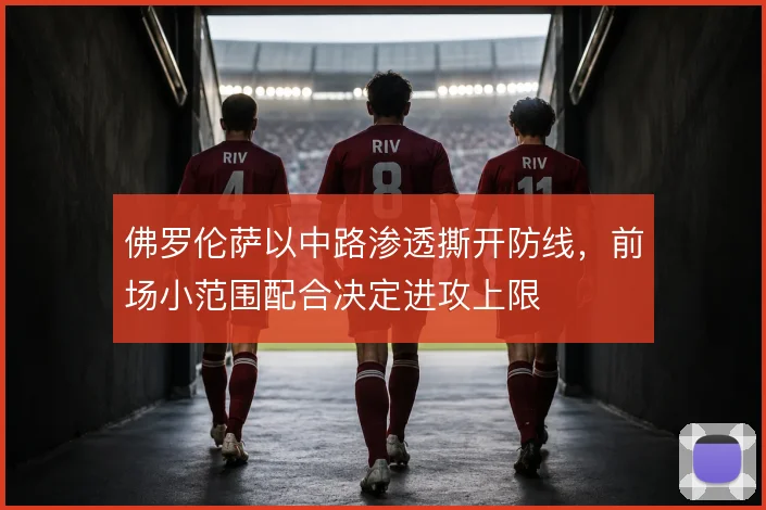 佛罗伦萨以中路渗透撕开防线，前场小范围配合决定进攻上限