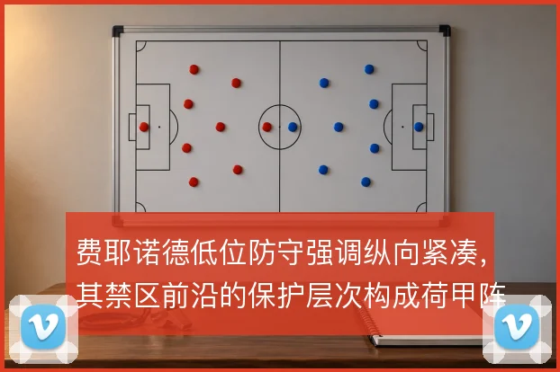 费耶诺德低位防守强调纵向紧凑,其禁区前沿的保护层次构成荷甲阵地战难题