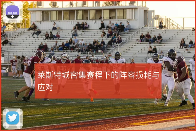 莱斯特城密集赛程下的阵容损耗与应对