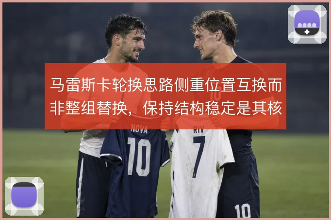 马雷斯卡轮换思路侧重位置互换而非整组替换,保持结构稳定是其核心考量