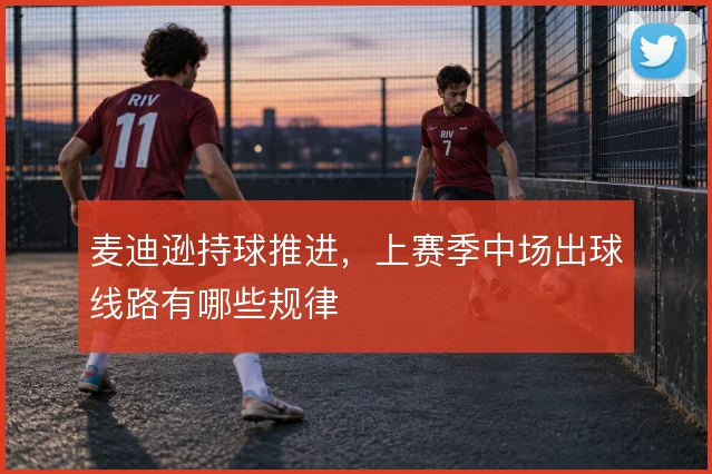 麦迪逊持球推进,上赛季中场出球线路有哪些规律