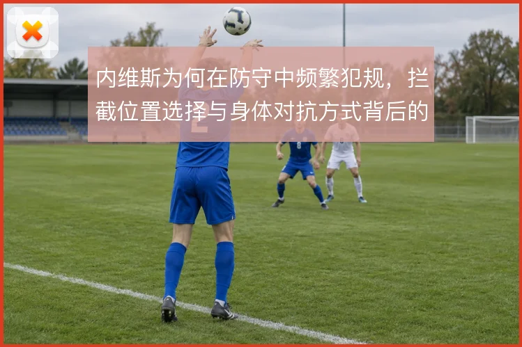 内维斯为何在防守中频繁犯规，拦截位置选择与身体对抗方式背后的风险