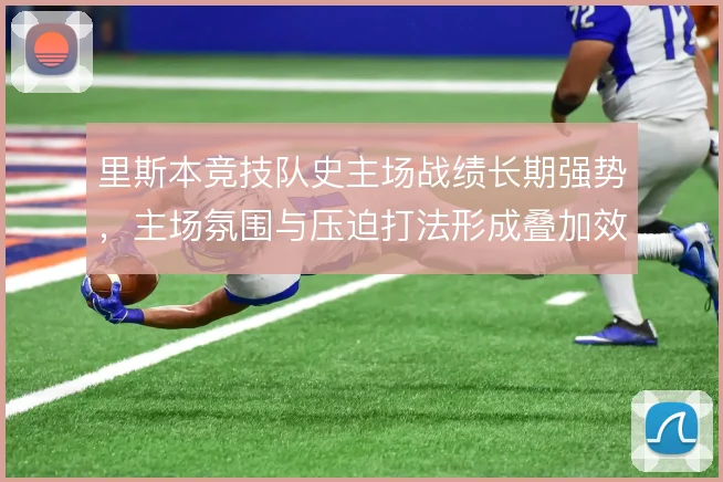 里斯本竞技队史主场战绩长期强势，主场氛围与压迫打法形成叠加效应