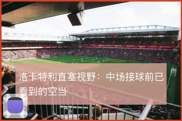 洛卡特利直塞视野：中场接球前已看到的空当