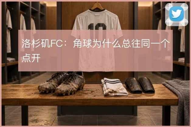 洛杉矶FC：角球为什么总往同一个点开