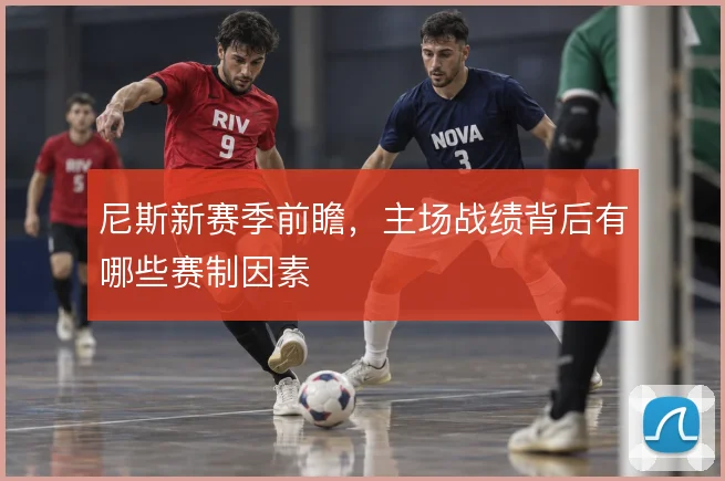 尼斯新赛季前瞻，主场战绩背后有哪些赛制因素