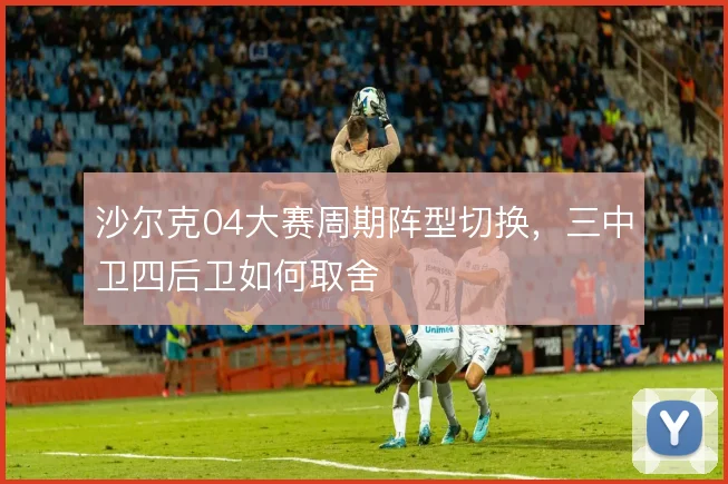 沙尔克04大赛周期阵型切换，三中卫四后卫如何取舍