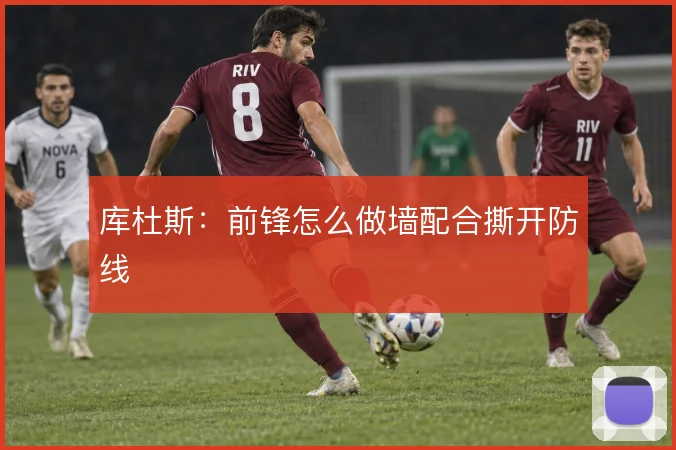 库杜斯:前锋怎么做墙配合撕开防线