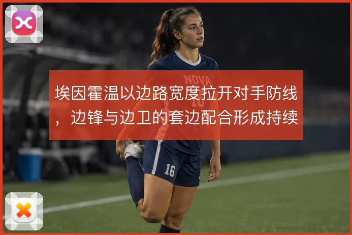 埃因霍温以边路宽度拉开对手防线，边锋与边卫的套边配合形成持续压制