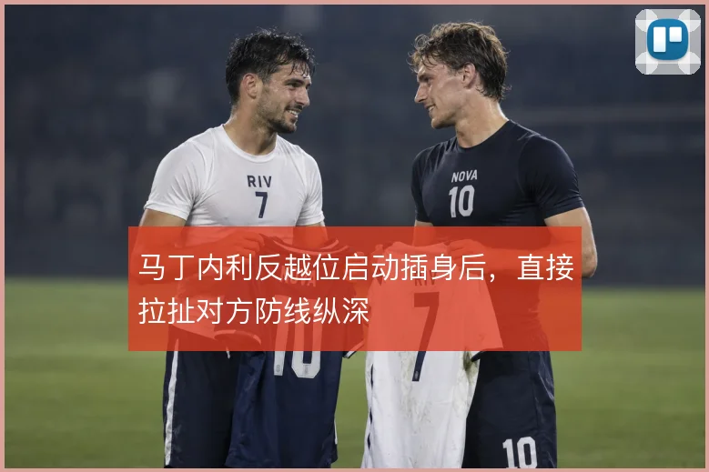 马丁内利反越位启动插身后，直接拉扯对方防线纵深
