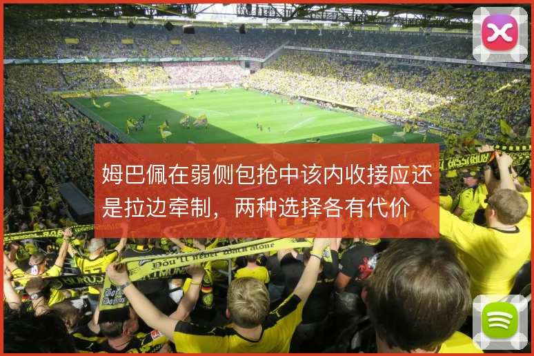 姆巴佩在弱侧包抢中该内收接应还是拉边牵制，两种选择各有代价