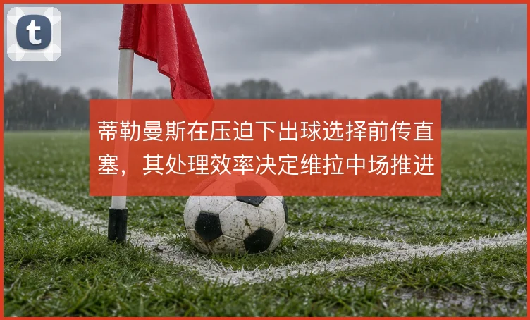蒂勒曼斯在压迫下出球选择前传直塞,其处理效率决定维拉中场推进质量