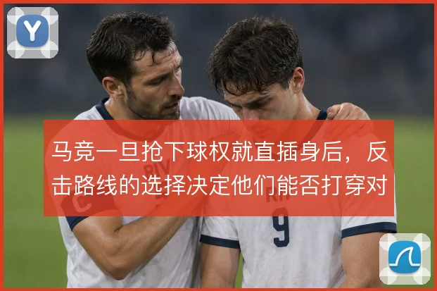 马竞一旦抢下球权就直插身后，反击路线的选择决定他们能否打穿对手