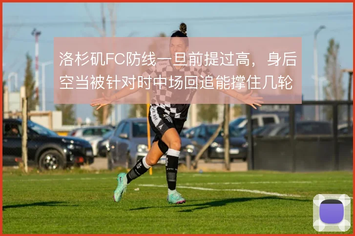 洛杉矶FC防线一旦前提过高，身后空当被针对时中场回追能撑住几轮冲击