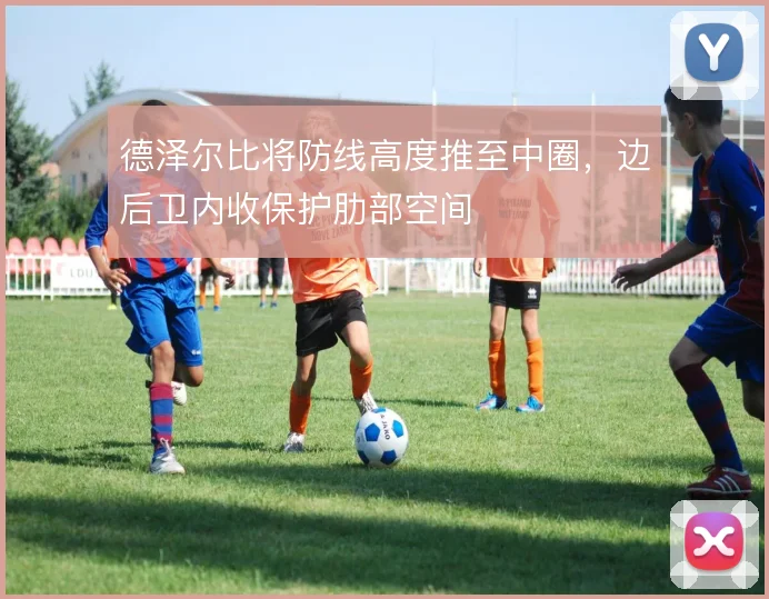 德泽尔比将防线高度推至中圈，边后卫内收保护肋部空间