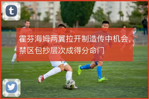 霍芬海姆两翼拉开制造传中机会，禁区包抄层次成得分命门