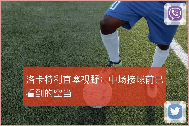 洛卡特利直塞视野:中场接球前已看到的空当