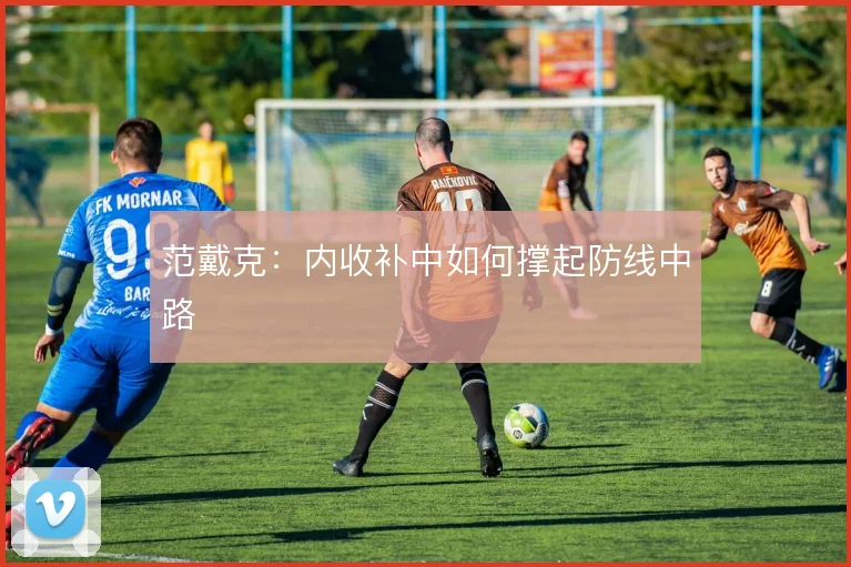 范戴克:内收补中如何撑起防线中路