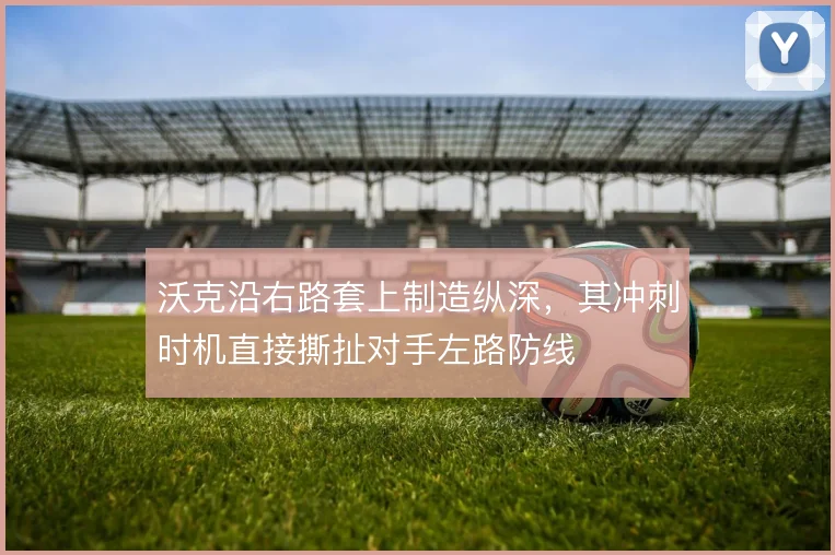 沃克沿右路套上制造纵深，其冲刺时机直接撕扯对手左路防线