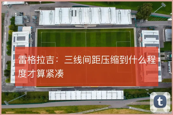 雷格拉吉:三线间距压缩到什么程度才算紧凑