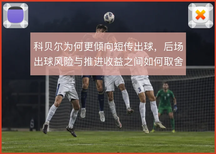 科贝尔为何更倾向短传出球,后场出球风险与推进收益之间如何取舍