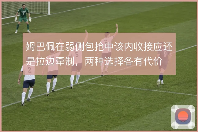 姆巴佩在弱侧包抢中该内收接应还是拉边牵制,两种选择各有代价