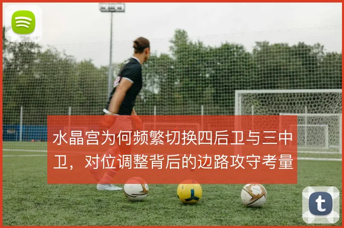 水晶宫为何频繁切换四后卫与三中卫，对位调整背后的边路攻守考量