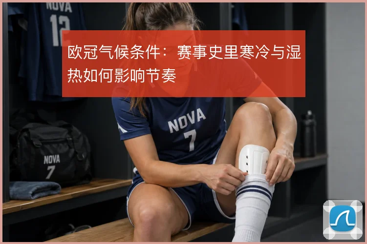 欧冠气候条件：赛事史里寒冷与湿热如何影响节奏