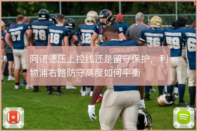 阿诺德压上控线还是留守保护，利物浦右路防守高度如何平衡