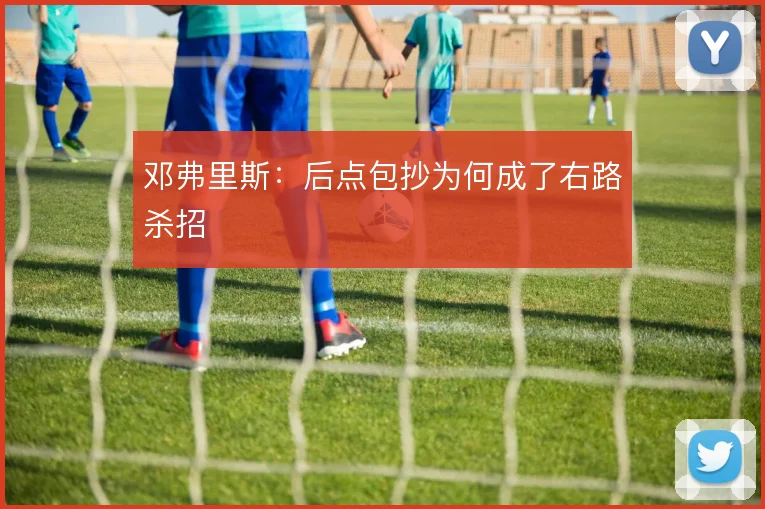 邓弗里斯：后点包抄为何成了右路杀招