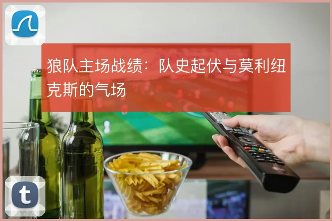 狼队主场战绩：队史起伏与莫利纽克斯的气场