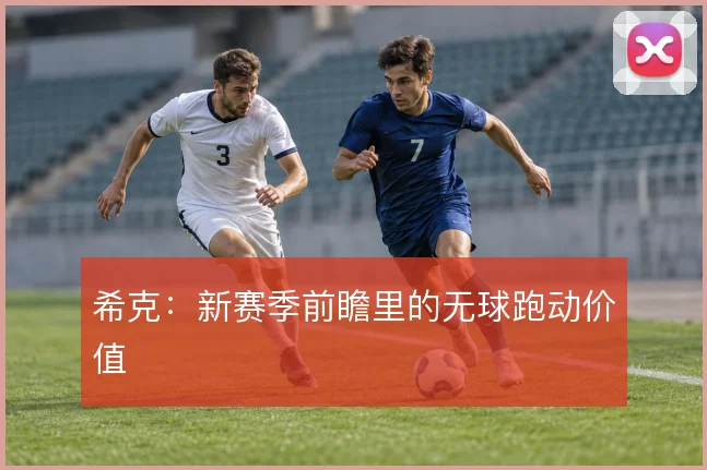 希克：新赛季前瞻里的无球跑动价值