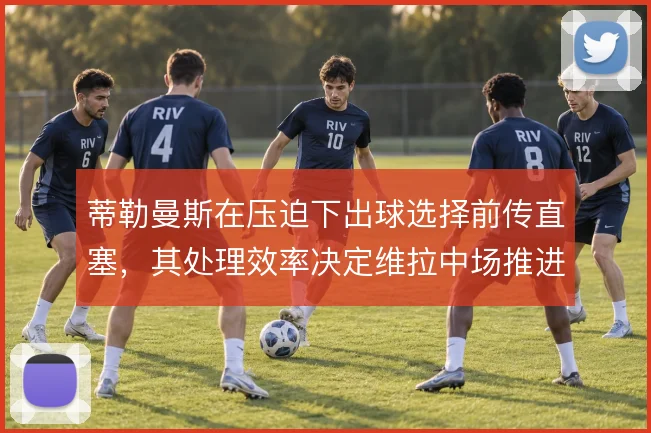 蒂勒曼斯在压迫下出球选择前传直塞,其处理效率决定维拉中场推进质量