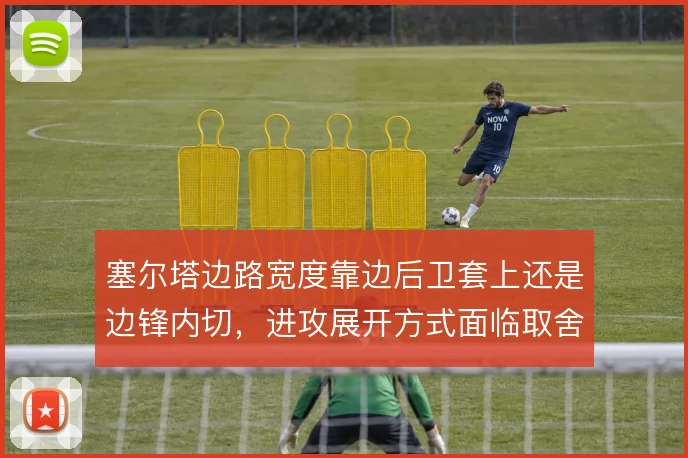 塞尔塔边路宽度靠边后卫套上还是边锋内切，进攻展开方式面临取舍
