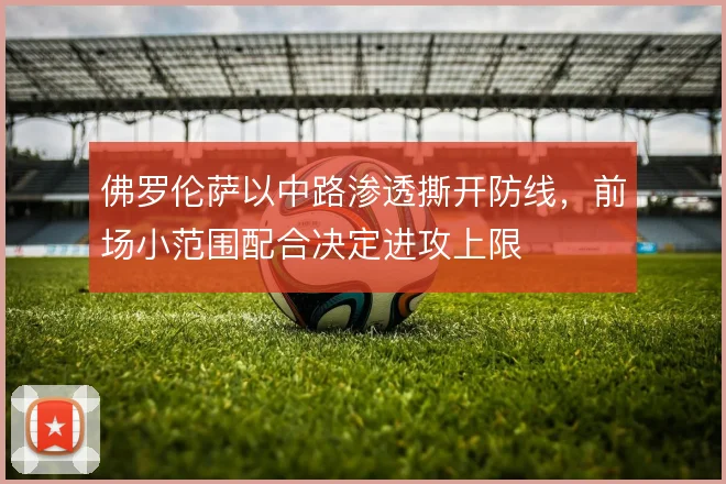 佛罗伦萨以中路渗透撕开防线,前场小范围配合决定进攻上限
