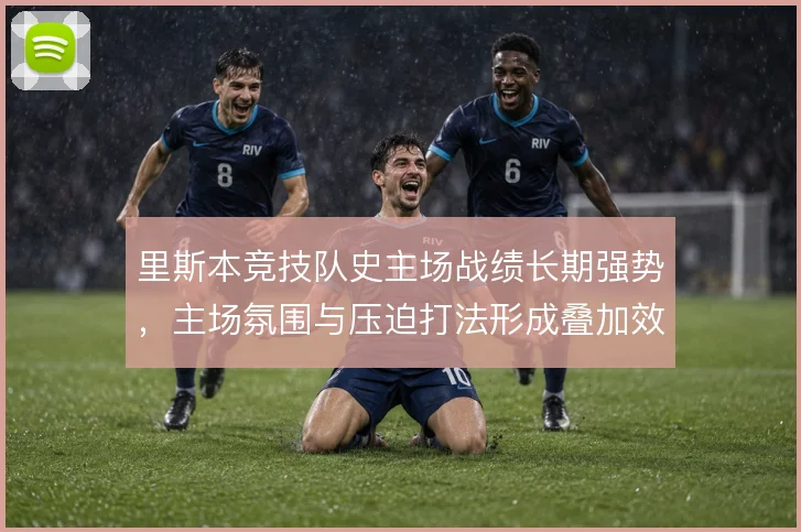 里斯本竞技队史主场战绩长期强势，主场氛围与压迫打法形成叠加效应