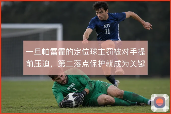 一旦帕雷霍的定位球主罚被对手提前压迫,第二落点保护就成为关键